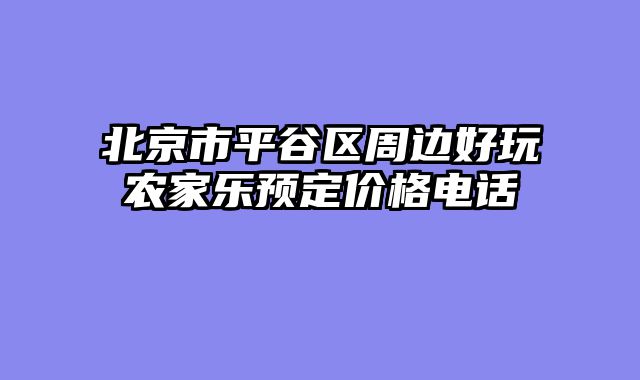北京市平谷区周边好玩农家乐预定价格电话