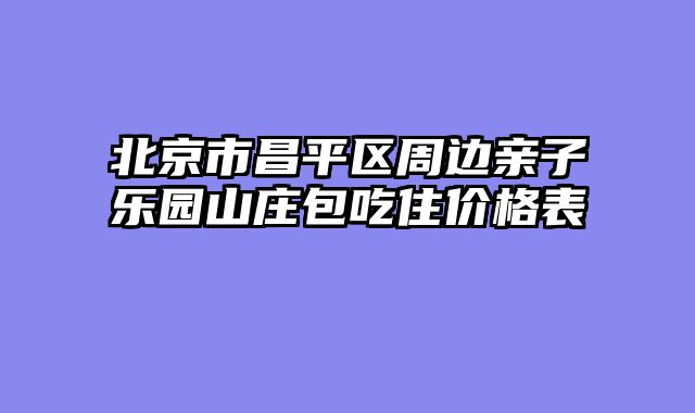 北京市昌平区周边亲子乐园山庄包吃住价格表