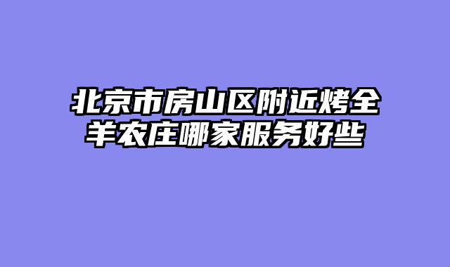 北京市房山区附近烤全羊农庄哪家服务好些