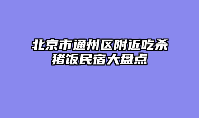 北京市通州区附近吃杀猪饭民宿大盘点