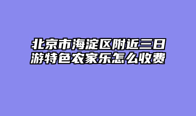 北京市海淀区附近三日游特色农家乐怎么收费
