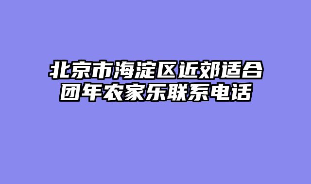 北京市海淀区近郊适合团年农家乐联系电话
