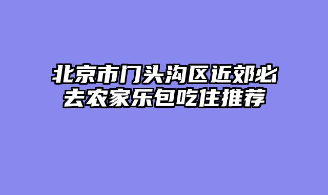 北京市门头沟区近郊必去农家乐包吃住推荐