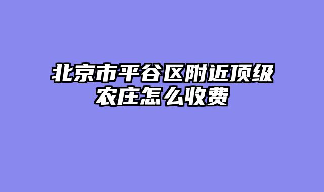 北京市平谷区附近顶级农庄怎么收费