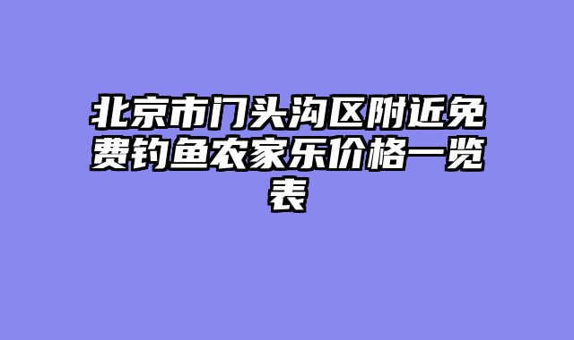 北京市门头沟区附近免费钓鱼农家乐价格一览表