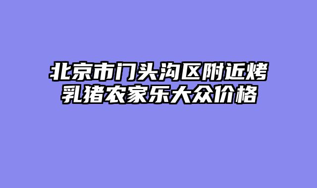 北京市门头沟区附近烤乳猪农家乐大众价格