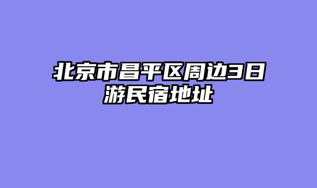 北京市昌平区周边3日游民宿地址
