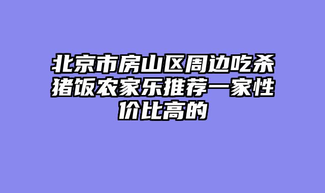 北京市房山区周边吃杀猪饭农家乐推荐一家性价比高的