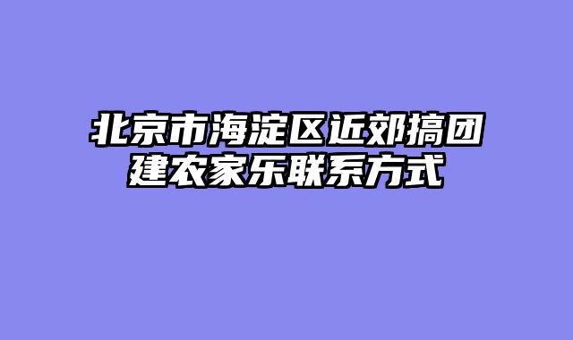 北京市海淀区近郊搞团建农家乐联系方式