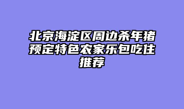 北京海淀区周边杀年猪预定特色农家乐包吃住推荐