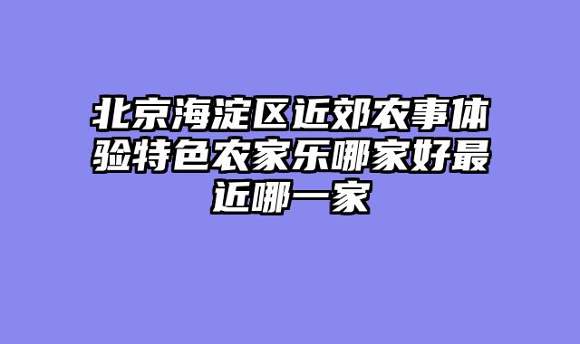 北京海淀区近郊农事体验特色农家乐哪家好最近哪一家