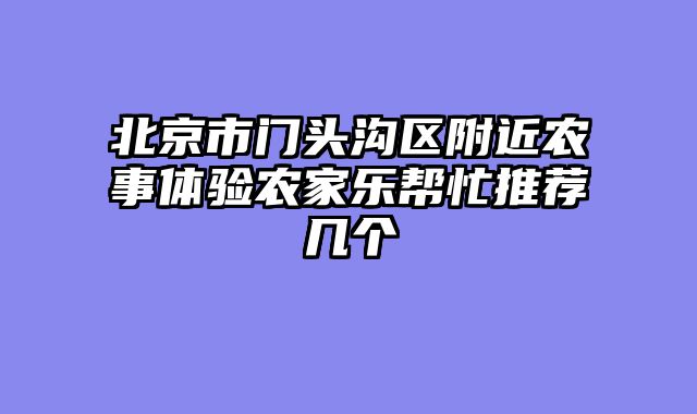 北京市门头沟区附近农事体验农家乐帮忙推荐几个