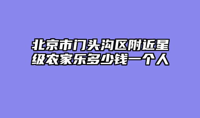 北京市门头沟区附近星级农家乐多少钱一个人