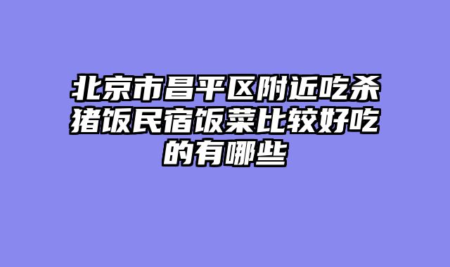 北京市昌平区附近吃杀猪饭民宿饭菜比较好吃的有哪些