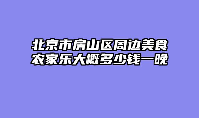 北京市房山区周边美食农家乐大概多少钱一晚