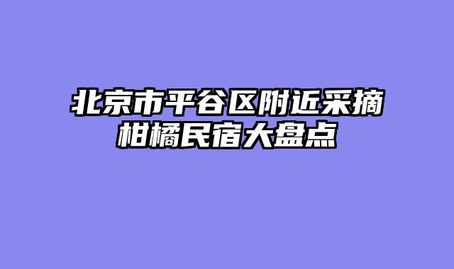 北京市平谷区附近采摘柑橘民宿大盘点