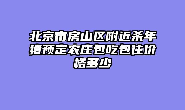 北京市房山区附近杀年猪预定农庄包吃包住价格多少