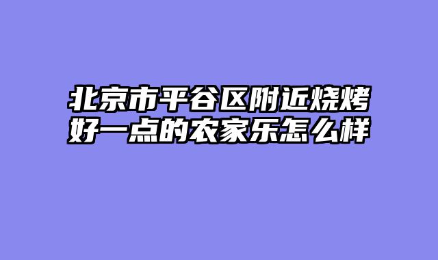 北京市平谷区附近烧烤好一点的农家乐怎么样