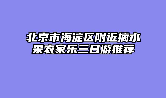北京市海淀区附近摘水果农家乐三日游推荐