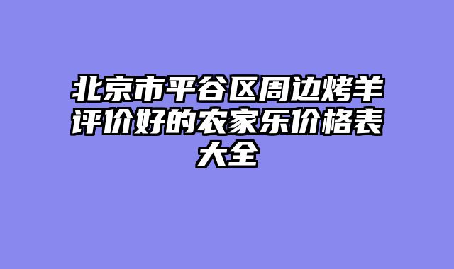 北京市平谷区周边烤羊评价好的农家乐价格表大全
