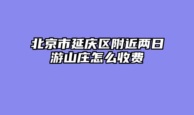 北京市延庆区附近两日游山庄怎么收费