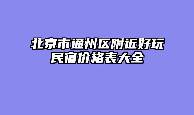 北京市通州区附近好玩民宿价格表大全
