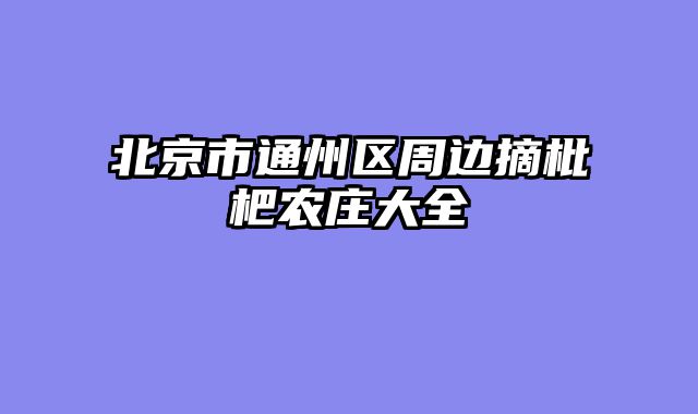 北京市通州区周边摘枇杷农庄大全