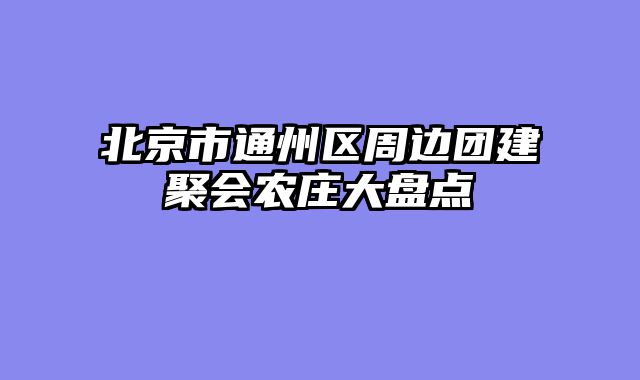 北京市通州区周边团建聚会农庄大盘点