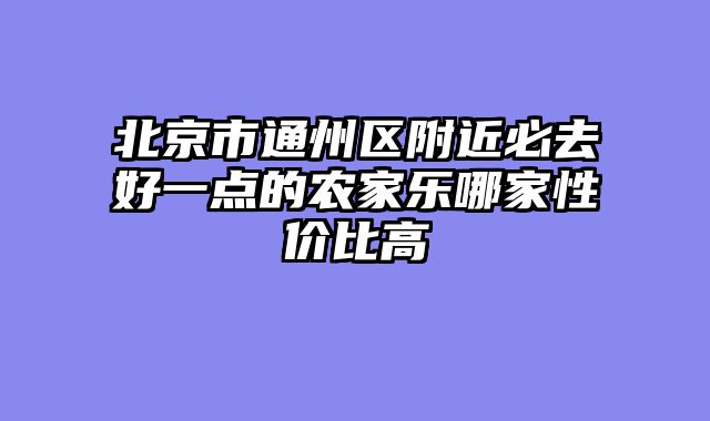 北京市通州区附近必去好一点的农家乐哪家性价比高