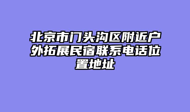 北京市门头沟区附近户外拓展民宿联系电话位置地址