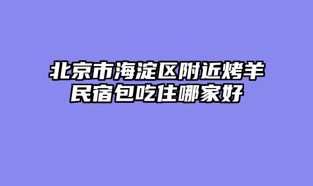 北京市海淀区附近烤羊民宿包吃住哪家好
