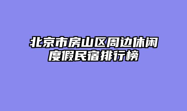 北京市房山区周边休闲度假民宿排行榜