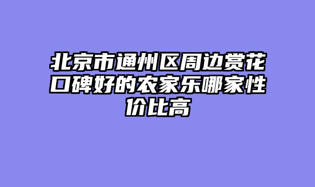 北京市通州区周边赏花口碑好的农家乐哪家性价比高