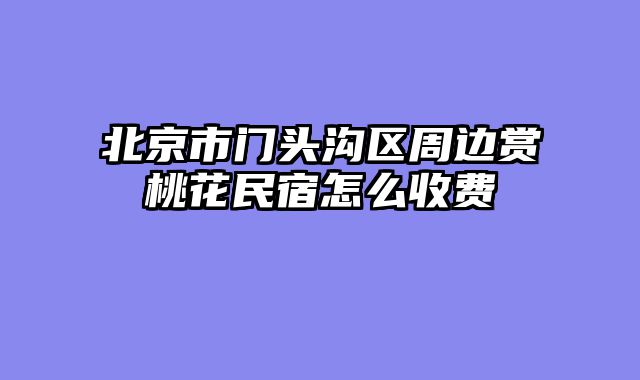 北京市门头沟区周边赏桃花民宿怎么收费