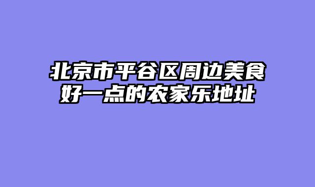 北京市平谷区周边美食好一点的农家乐地址