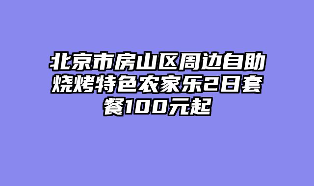 北京市房山区周边自助烧烤特色农家乐2日套餐100元起
