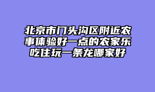 北京市门头沟区附近农事体验好一点的农家乐吃住玩一条龙哪家好