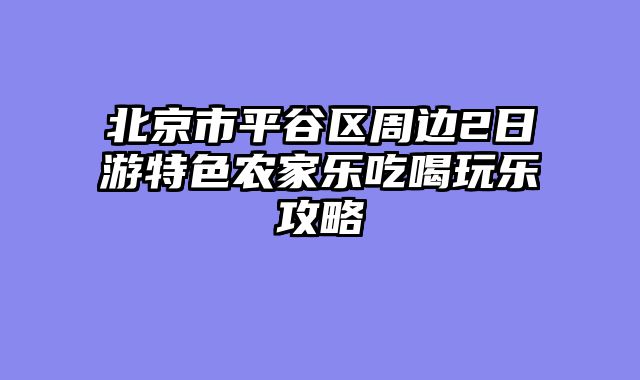 北京市平谷区周边2日游特色农家乐吃喝玩乐攻略