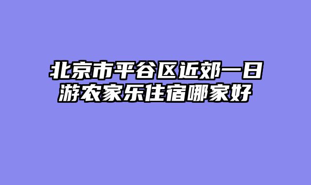 北京市平谷区近郊一日游农家乐住宿哪家好