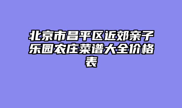 北京市昌平区近郊亲子乐园农庄菜谱大全价格表
