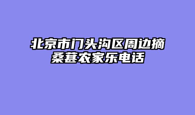 北京市门头沟区周边摘桑葚农家乐电话