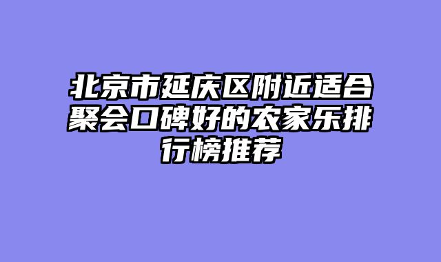 北京市延庆区附近适合聚会口碑好的农家乐排行榜推荐