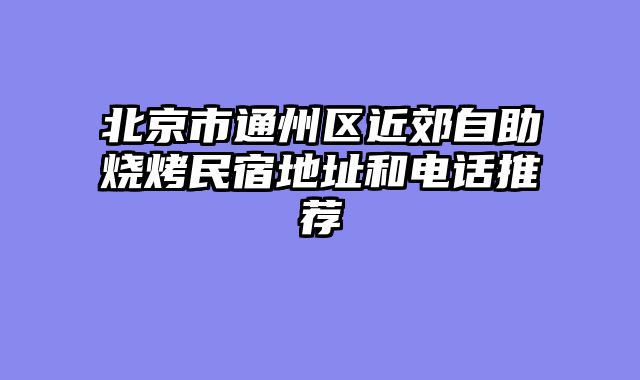 北京市通州区近郊自助烧烤民宿地址和电话推荐