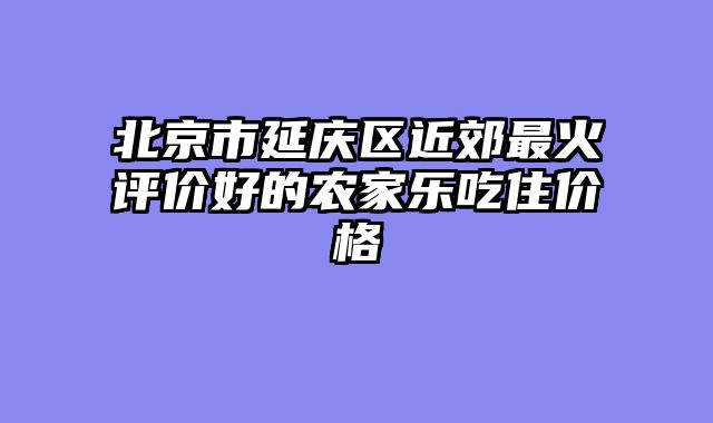 北京市延庆区近郊最火评价好的农家乐吃住价格