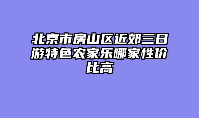 北京市房山区近郊三日游特色农家乐哪家性价比高