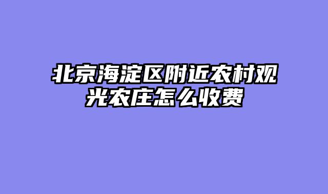 北京海淀区附近农村观光农庄怎么收费