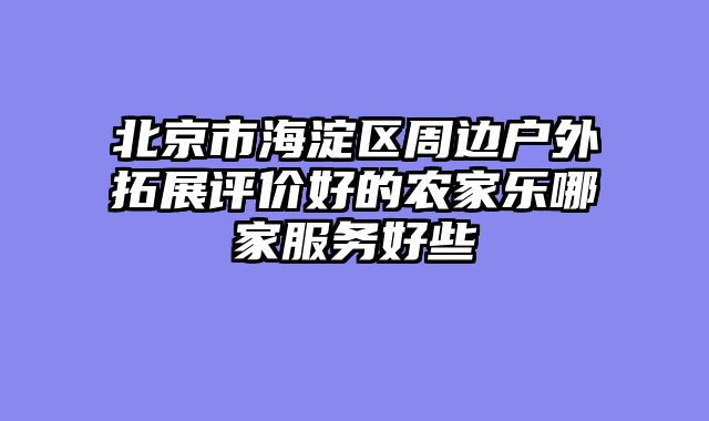北京市海淀区周边户外拓展评价好的农家乐哪家服务好些