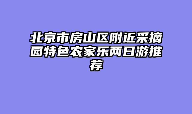 北京市房山区附近采摘园特色农家乐两日游推荐