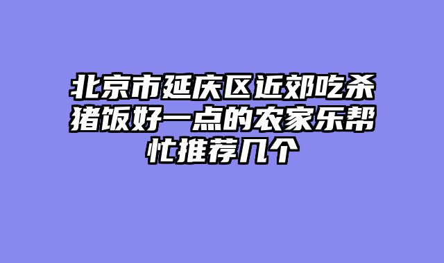 北京市延庆区近郊吃杀猪饭好一点的农家乐帮忙推荐几个