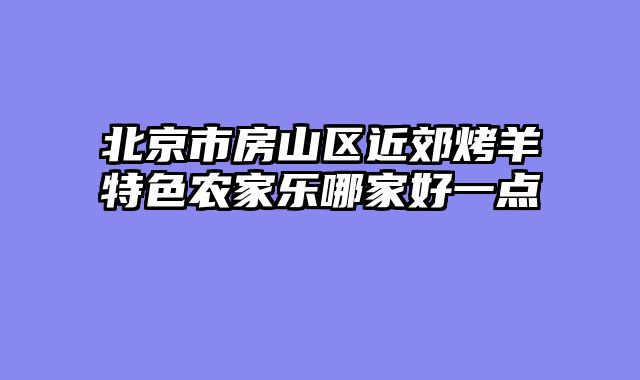 北京市房山区近郊烤羊特色农家乐哪家好一点